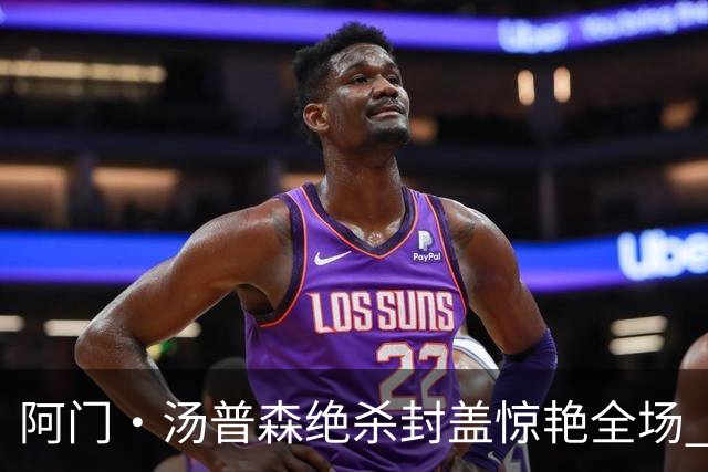 阿门·汤普森绝杀封盖惊艳全场 书写历史新篇